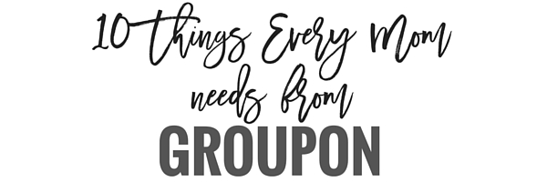 10 Things Moms Need from Groupon